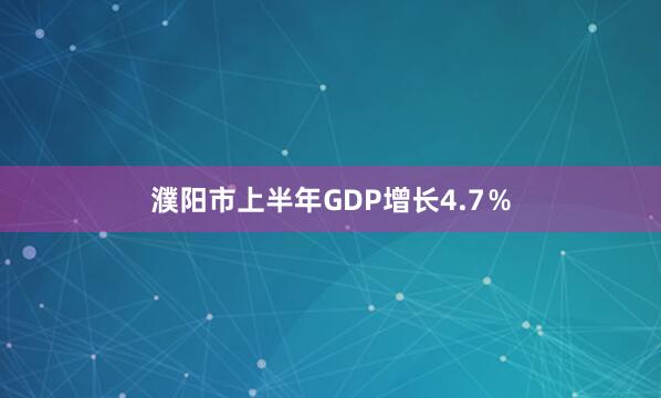 濮阳市上半年GDP增长4.7％