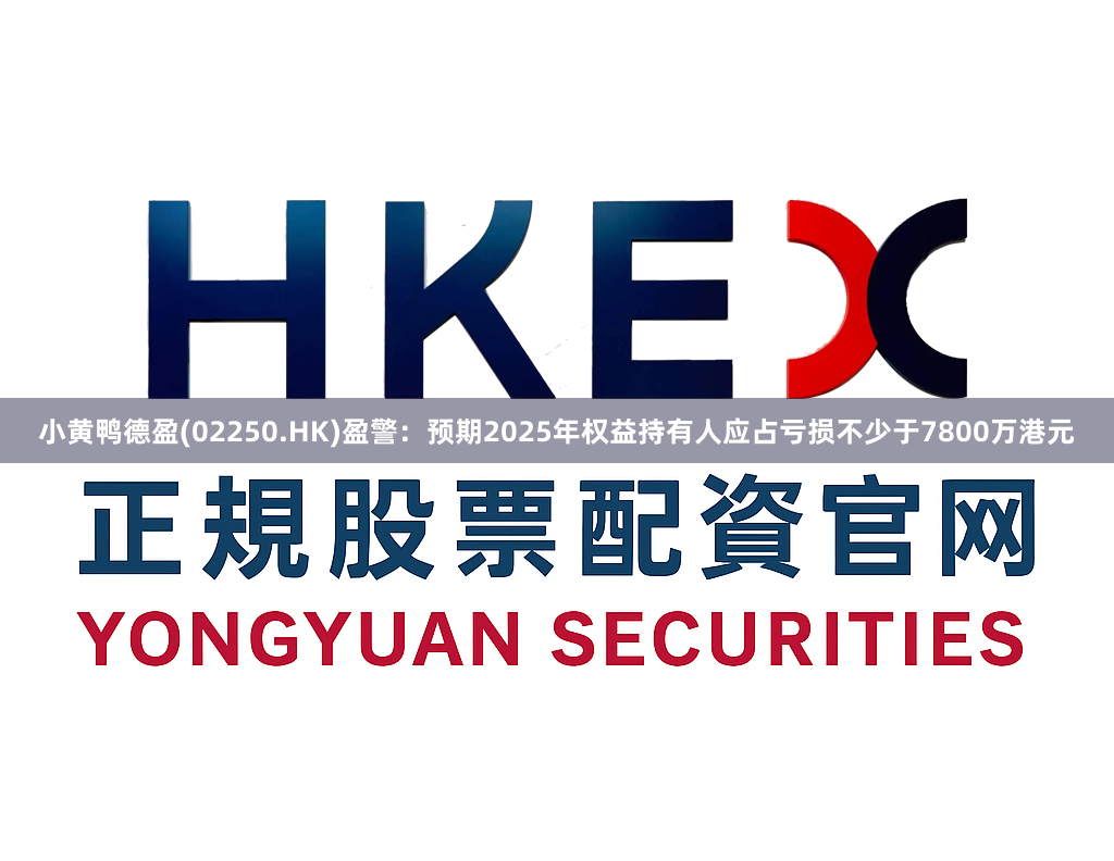 小黄鸭德盈(02250.HK)盈警：预期2025年权益持有人应占亏损不少于7800万港元