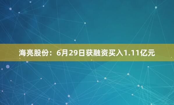 海亮股份：6月29日获融资买入1.11亿元