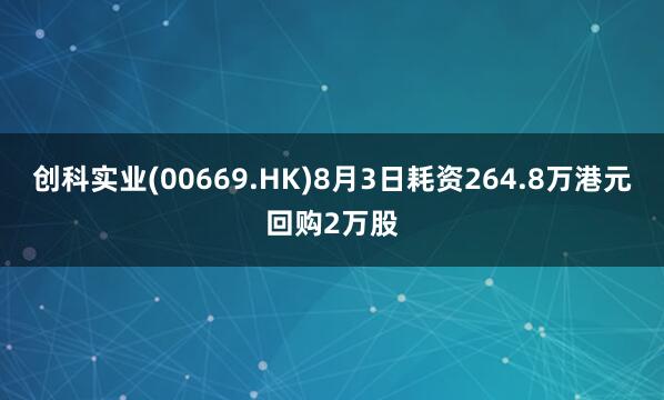 创科实业(00669.HK)8月3日耗资264.8万港元回购2万股