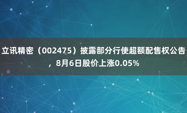 立讯精密（002475）披露部分行使超额配售权公告，8月6日股价上涨0.05%