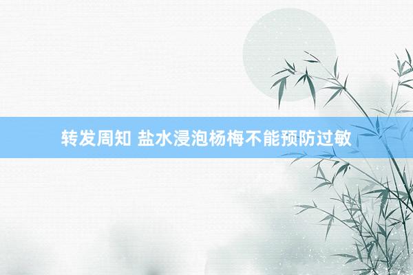 转发周知 盐水浸泡杨梅不能预防过敏