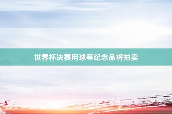 世界杯决赛用球等纪念品将拍卖