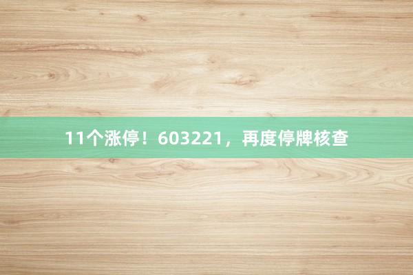 11个涨停！603221，再度停牌核查