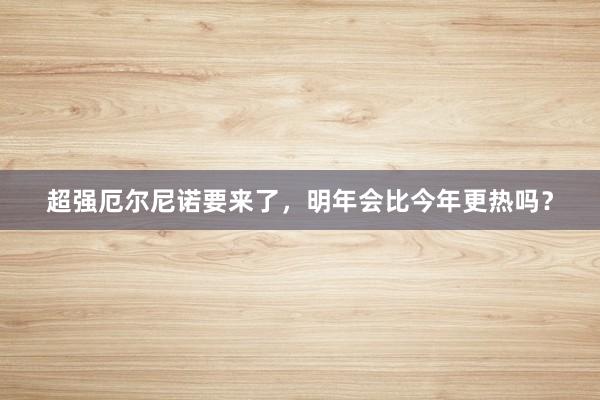 超强厄尔尼诺要来了，明年会比今年更热吗？