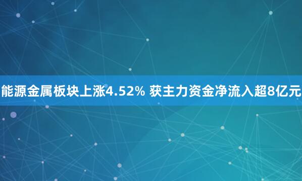 能源金属板块上涨4.52% 获主力资金净流入超8亿元