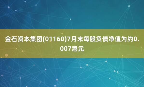 金石资本集团(01160)7月末每股负债净值为约0.007港元