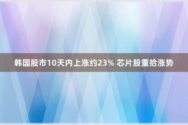 韩国股市10天内上涨约23% 芯片股重拾涨势