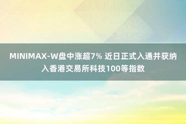 MINIMAX-W盘中涨超7% 近日正式入通并获纳入香港交易所科技100等指数