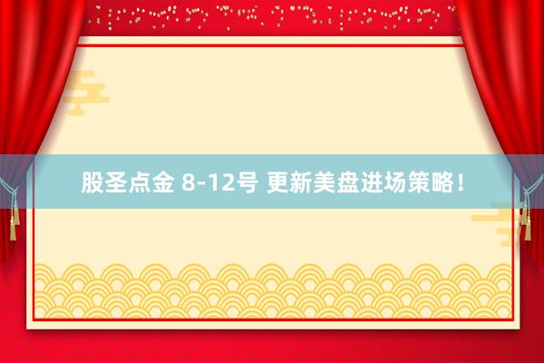 股圣点金 8-12号 更新美盘进场策略！