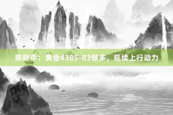 陈阿牛：黄金4385-83做多，延续上行动力