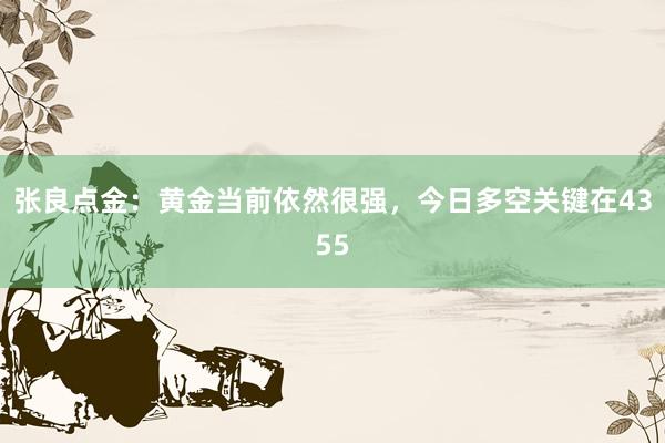 张良点金：黄金当前依然很强，今日多空关键在4355