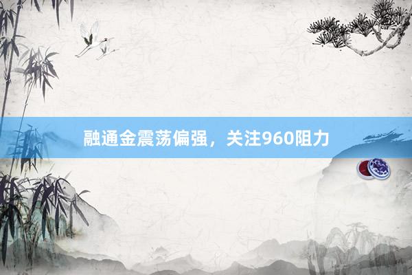 融通金震荡偏强，关注960阻力