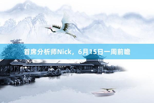 首席分析师Nick，6月15日一周前瞻