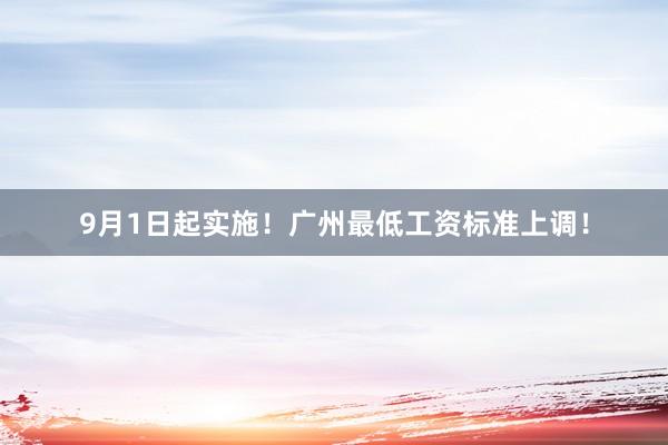 9月1日起实施！广州最低工资标准上调！