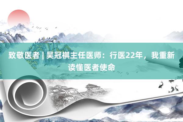 致敬医者 | 吴冠祺主任医师：行医22年，我重新读懂医者使命