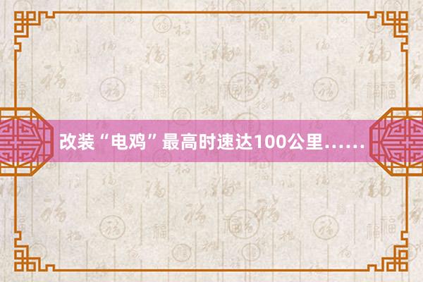 改装“电鸡”最高时速达100公里……