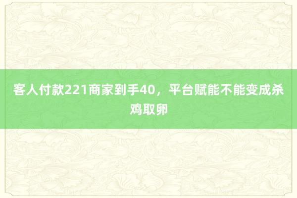 客人付款221商家到手40，平台赋能不能变成杀鸡取卵