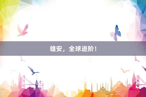 雄安，全球进阶！