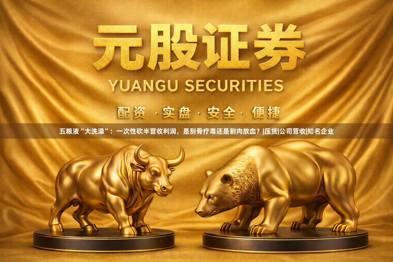 五粮液“大洗澡”：一次性砍半营收利润，是刮骨疗毒还是割肉放血？|压货|公司营收|知名企业
