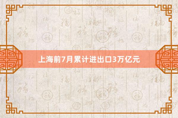 上海前7月累计进出口3万亿元
