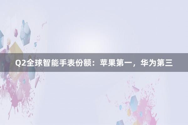 Q2全球智能手表份额：苹果第一，华为第三