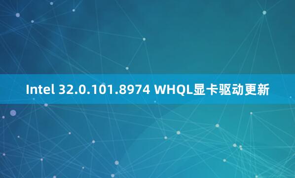 Intel 32.0.101.8974 WHQL显卡驱动更新