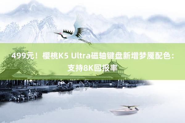 499元！樱桃K5 Ultra磁轴键盘新增梦魇配色：支持8K回报率