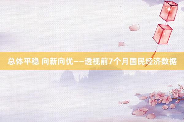 总体平稳 向新向优——透视前7个月国民经济数据