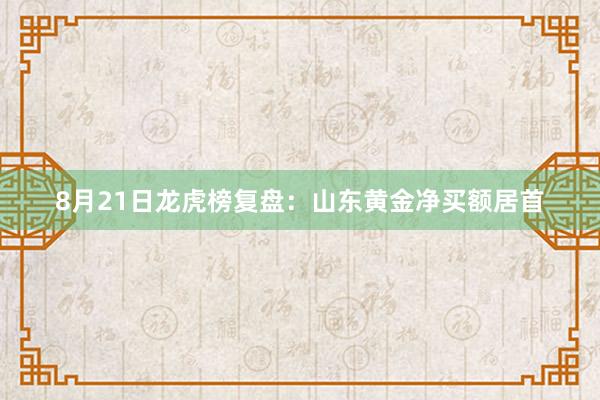 8月21日龙虎榜复盘：山东黄金净买额居首