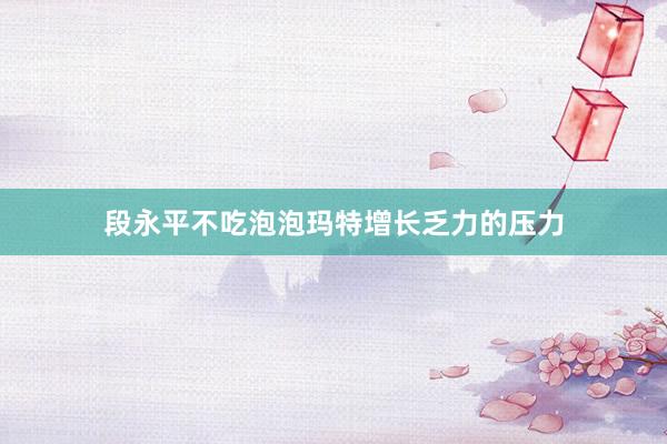 段永平不吃泡泡玛特增长乏力的压力
