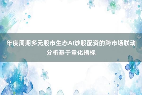年度周期多元股市生态AI炒股配资的跨市场联动分析基于量化指标