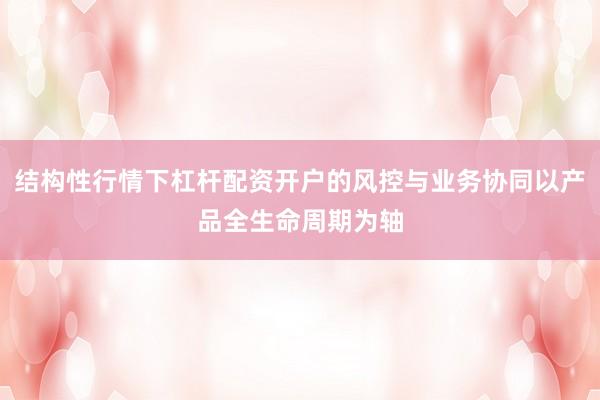 结构性行情下杠杆配资开户的风控与业务协同以产品全生命周期为轴