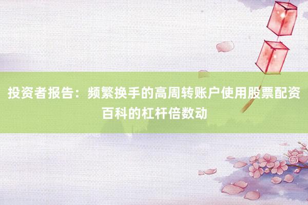投资者报告：频繁换手的高周转账户使用股票配资百科的杠杆倍数动