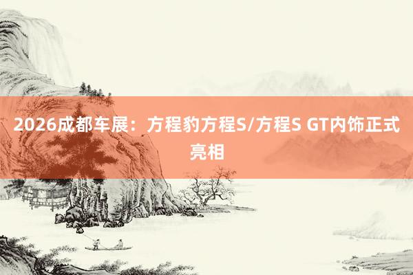 2026成都车展：方程豹方程S/方程S GT内饰正式亮相