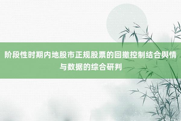 阶段性时期内地股市正规股票的回撤控制结合舆情与数据的综合研判