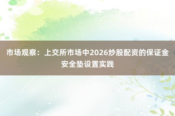 市场观察：上交所市场中2026炒股配资的保证金安全垫设置实践