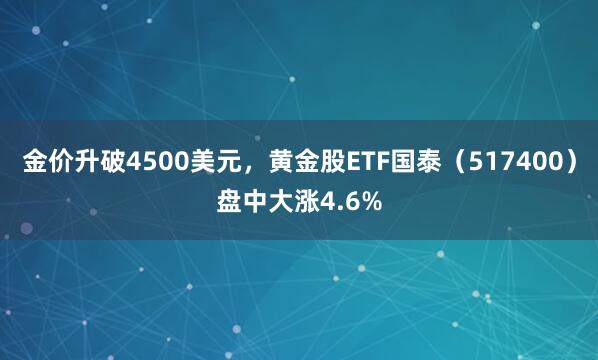 金价升破4500美元，黄金股ETF国泰（517400）盘中大涨4.6%