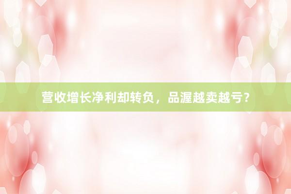 营收增长净利却转负，品渥越卖越亏？