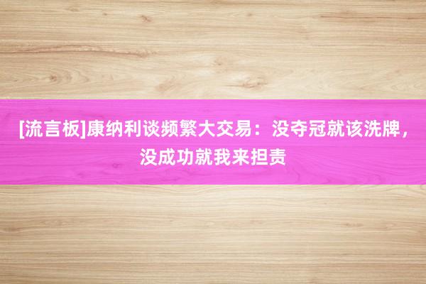 [流言板]康纳利谈频繁大交易：没夺冠就该洗牌，没成功就我来担责