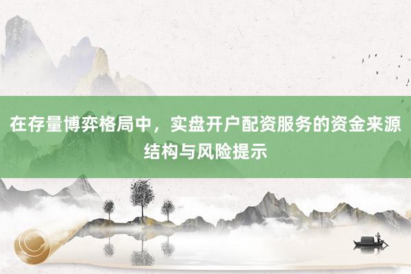 在存量博弈格局中，实盘开户配资服务的资金来源结构与风险提示