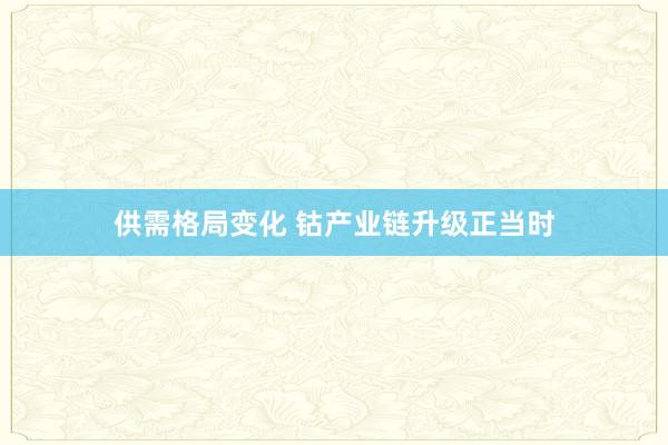 供需格局变化 钴产业链升级正当时