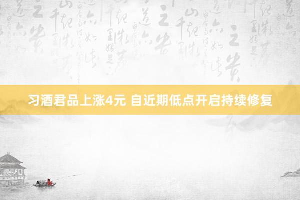 习酒君品上涨4元 自近期低点开启持续修复