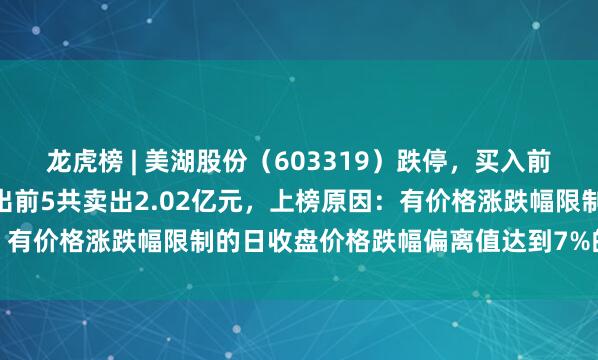 龙虎榜 | 美湖股份（603319）跌停，买入前5共买入1.26亿元，卖出前5共卖出2.02亿元，上榜原因：有价格涨跌幅限制的日收盘价格跌幅偏离值达到7%的前五只证券