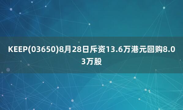 KEEP(03650)8月28日斥资13.6万港元回购8.03万股