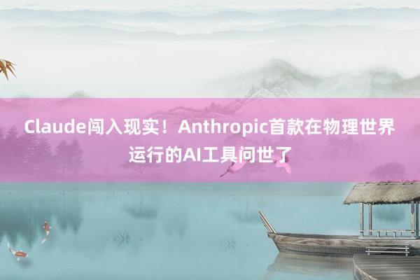 Claude闯入现实！Anthropic首款在物理世界运行的AI工具问世了