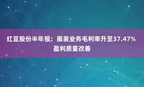 红豆股份半年报：服装业务毛利率升至37.47% 盈利质量改善