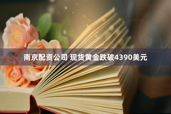 南京配资公司 现货黄金跌破4390美元