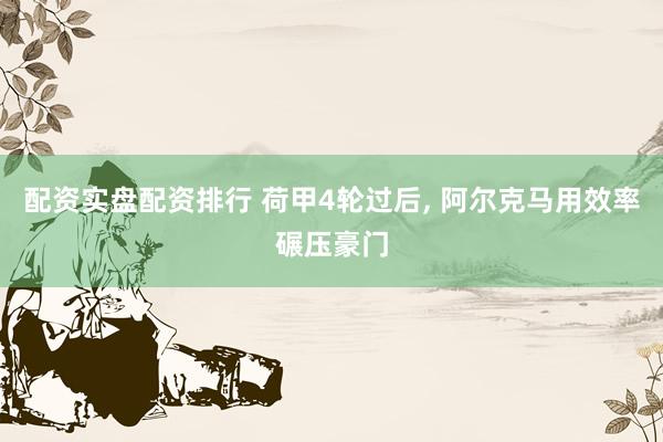 配资实盘配资排行 荷甲4轮过后, 阿尔克马用效率碾压豪门