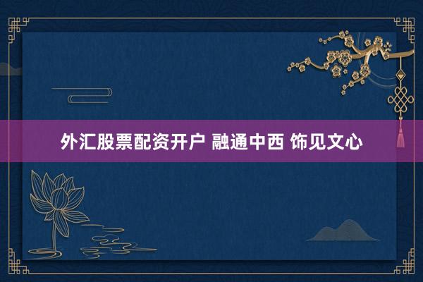 外汇股票配资开户 融通中西 饰见文心